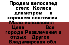 Продам велосипед стелс. Колеса диаметром 20.в хорошем состоянии. Мало исползовпл › Цена ­ 3000.. - Все города Развлечения и отдых » Другое   . Владимирская обл.,Муромский р-н